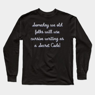 Someday we old folks will use cursive writing as Secret Code Long Sleeve T-Shirt